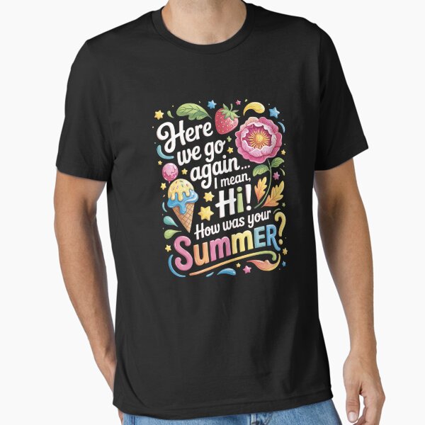 Here We Go Again I Mean Hi How Was Your Summer 04 - Adult & Kids T-Shirts, Sweatshirts & Hoodies apparel design preview 1