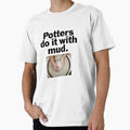 Potters do it with mud. Premium - Adult & Kids T-Shirts, Sweatshirts & Hoodies apparel design preview 1