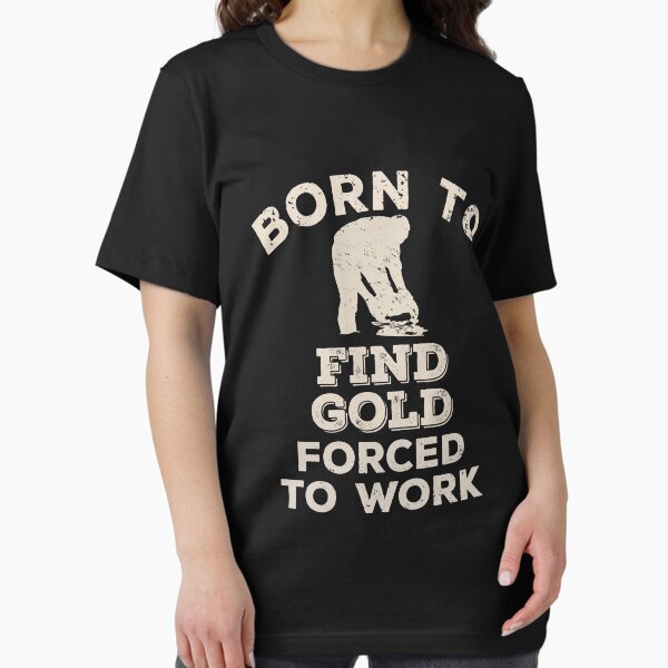 Born To Find Gold, Forced Work Funny Gift For - Adult & Kids T-Shirts, Sweatshirts & Hoodies apparel design preview 1