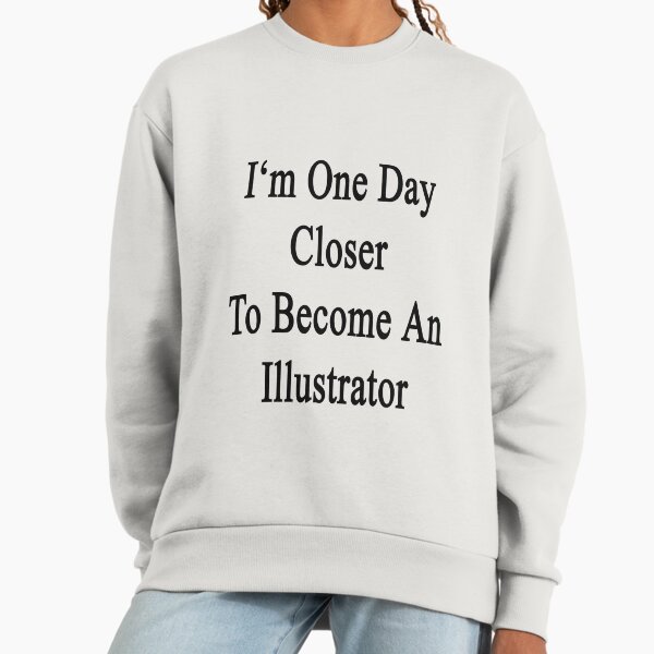 I'm One Day Closer To Become An Illustrator - Adult & Kids T-Shirts, Sweatshirts & Hoodies apparel design preview 1