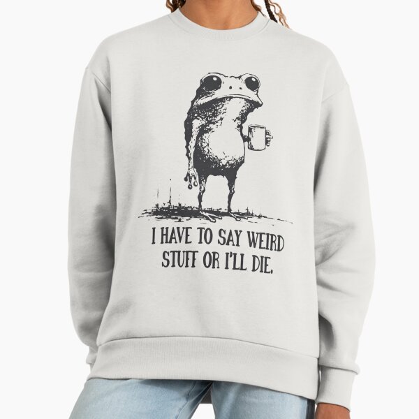 I Have to Say Weird Stuff Or I'll Die Funny Frog - Adult & Kids T-Shirts, Sweatshirts & Hoodies apparel design preview 1