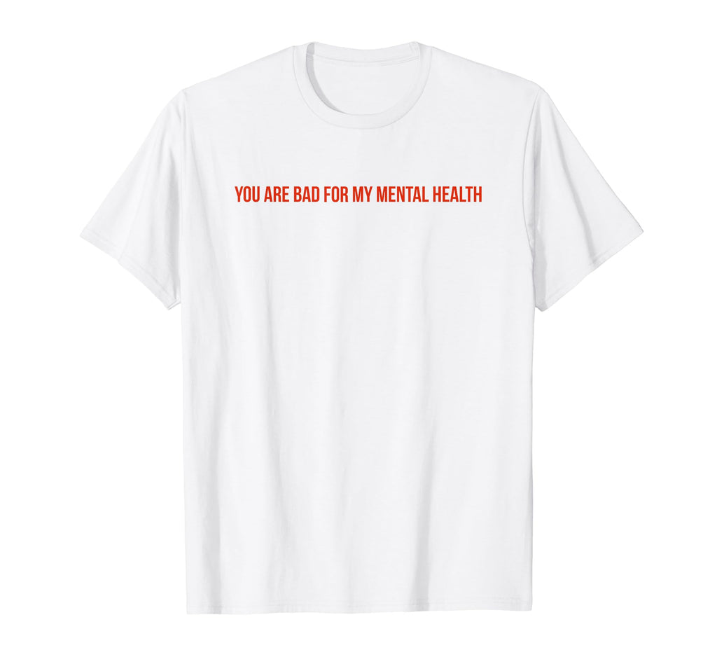 You Are Bad My Mental Health T-Shirt - Aesthetic Graphic Men Women - T-Shirt, Sweatshirt, Hoodie