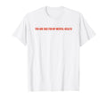 You Are Bad My Mental Health T-Shirt - Aesthetic Graphic Men Women - T-Shirt, Sweatshirt, Hoodie