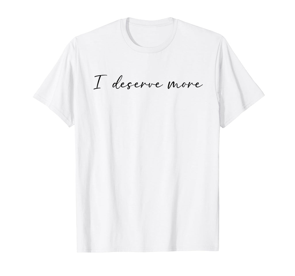 I Deserve More Self Love Self Care T-Shirt - Novelty Apparel Men Women - T-Shirt, Sweatshirt, Hoodie
