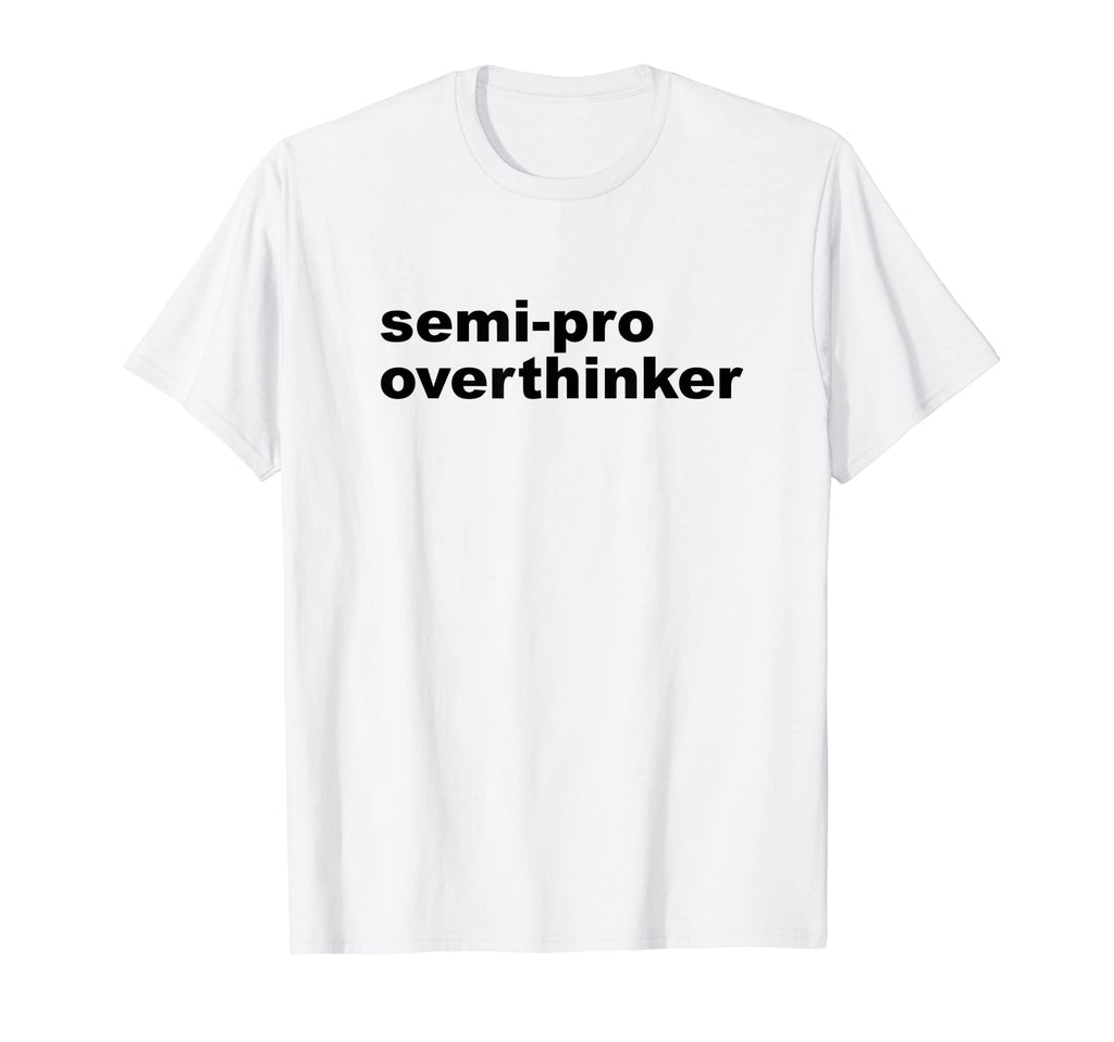 Semi Pro Overthinker Overthinking T-Shirt - Fun Novelty Design Unisex - T-Shirt, Sweatshirt, Hoodie