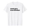 Semi Pro Overthinker Overthinking T-Shirt - Fun Novelty Design Unisex - T-Shirt, Sweatshirt, Hoodie