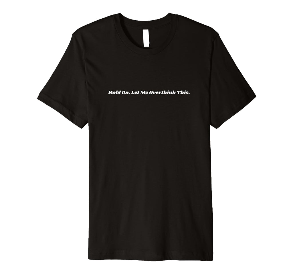 Hold Let Me Overthink This T-Shirt - Casual Everyday Wear Unisex - T-Shirt, Sweatshirt, Hoodie