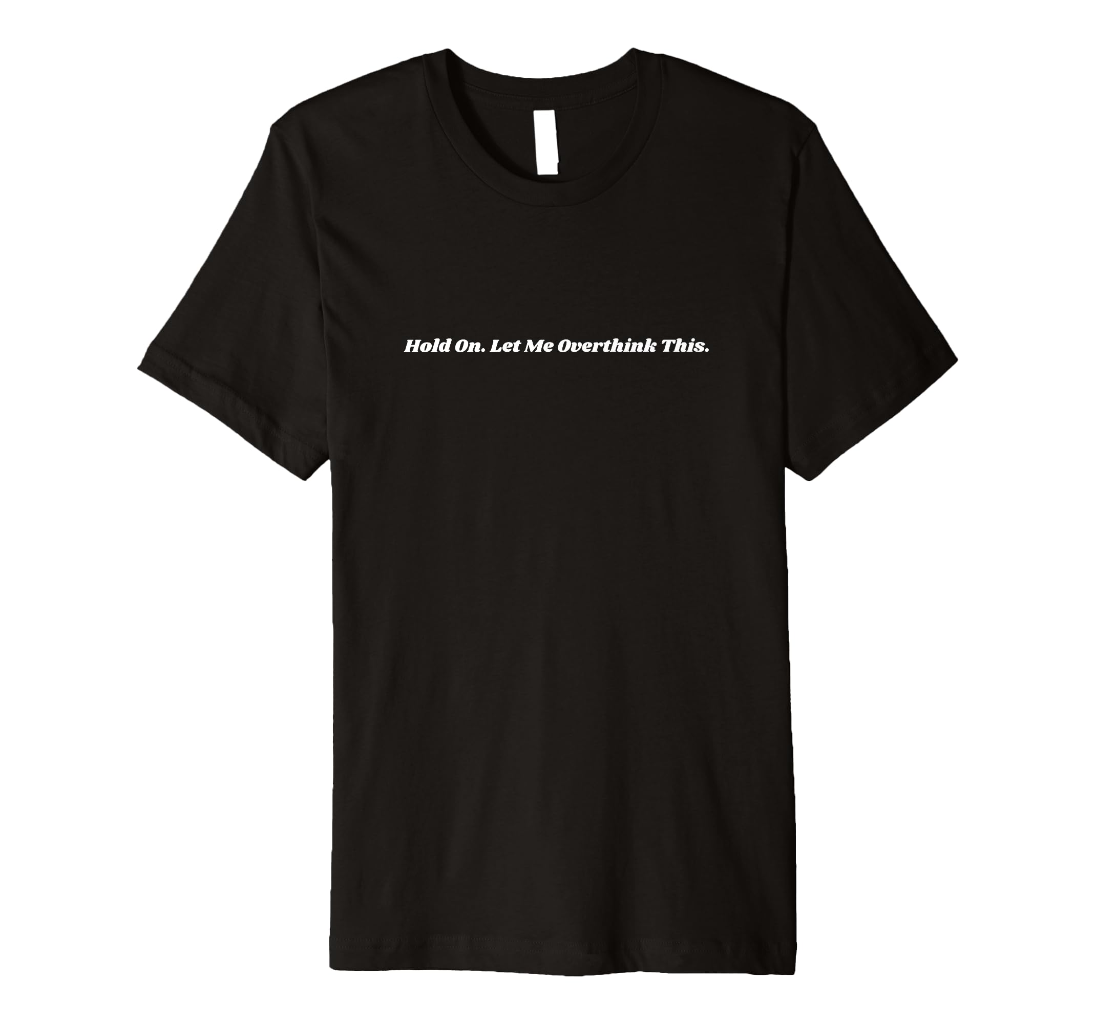 Hold Let Me Overthink This T-Shirt - Casual Everyday Wear Unisex - T-Shirt, Sweatshirt, Hoodie