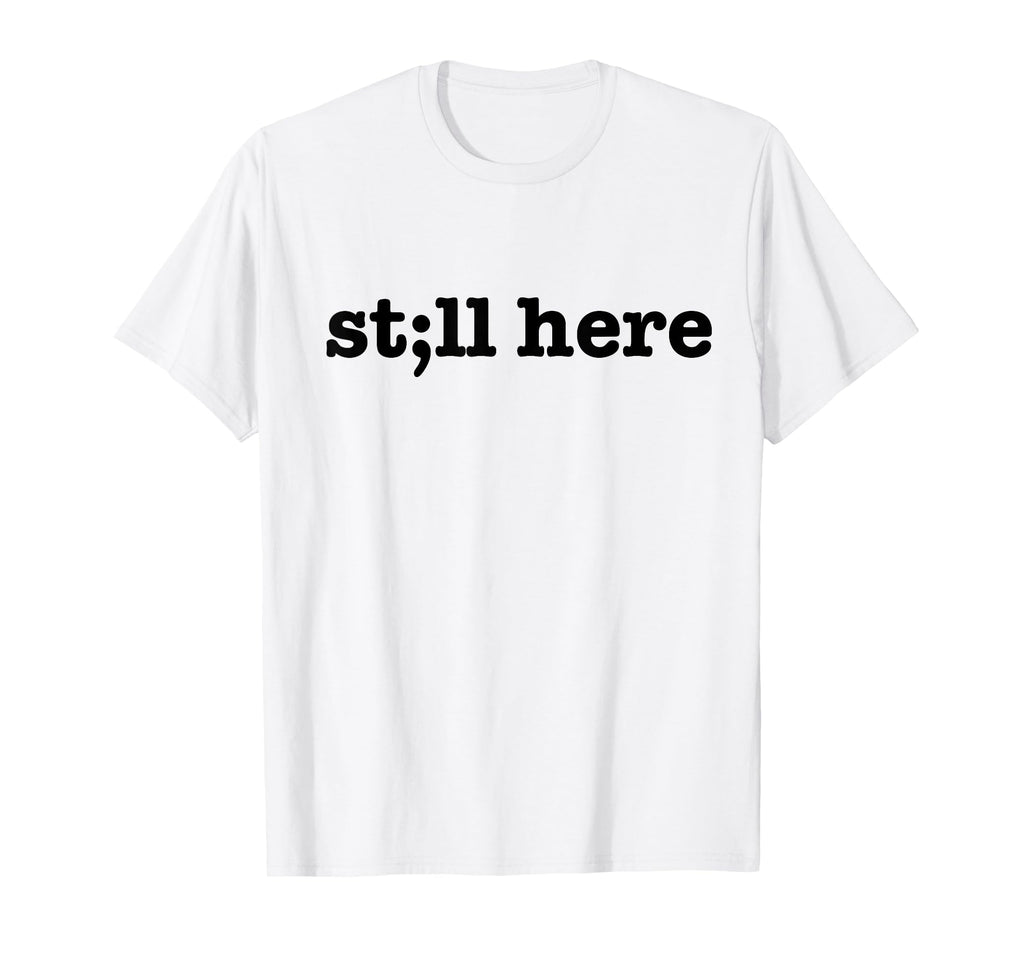 Still Here Semicolon Suicide Prevention T-Shirt - Streetwear Style Unisex - T-Shirt, Sweatshirt, Hoodie