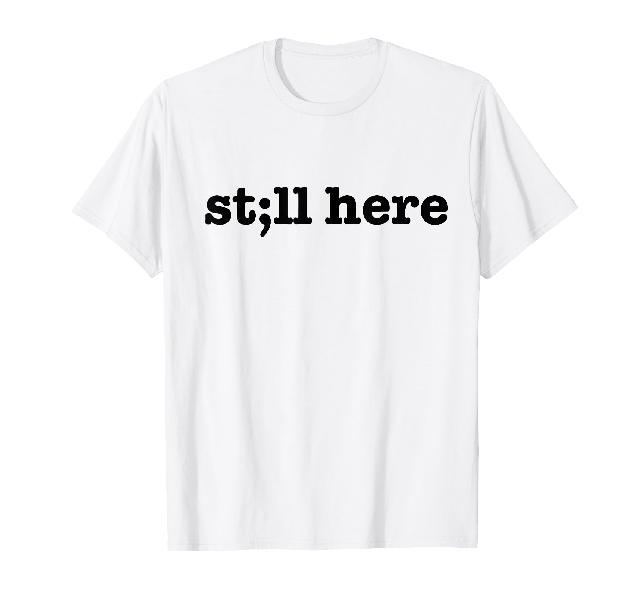 Still Here Semicolon Suicide Prevention T-Shirt - Streetwear Style Unisex - T-Shirt, Sweatshirt, Hoodie