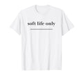 Soft Life Only Aesthetic Self T-Shirt - Casual Everyday Wear for Adults - T-Shirt, Sweatshirt, Hoodie