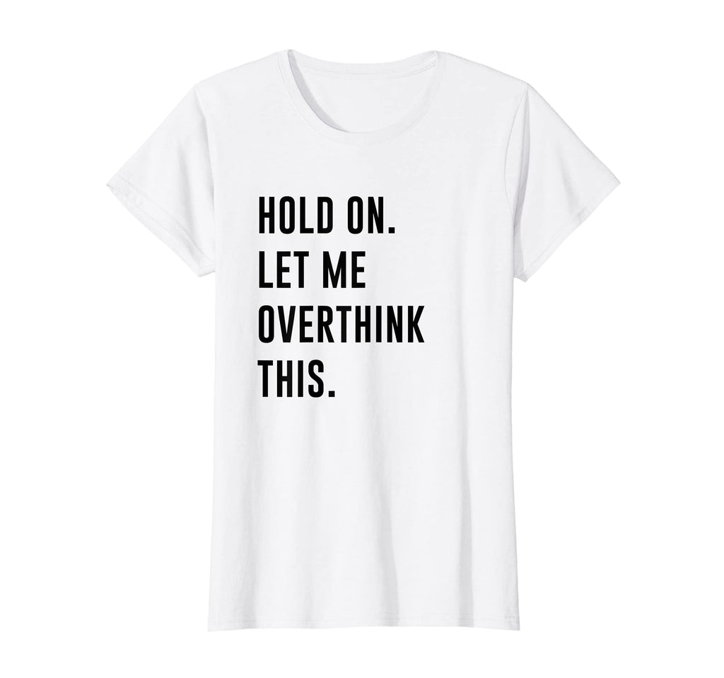 Womens Hold Let Me Overthink This T-Shirt - Custom Art Print Men Women - T-Shirt, Sweatshirt, Hoodie