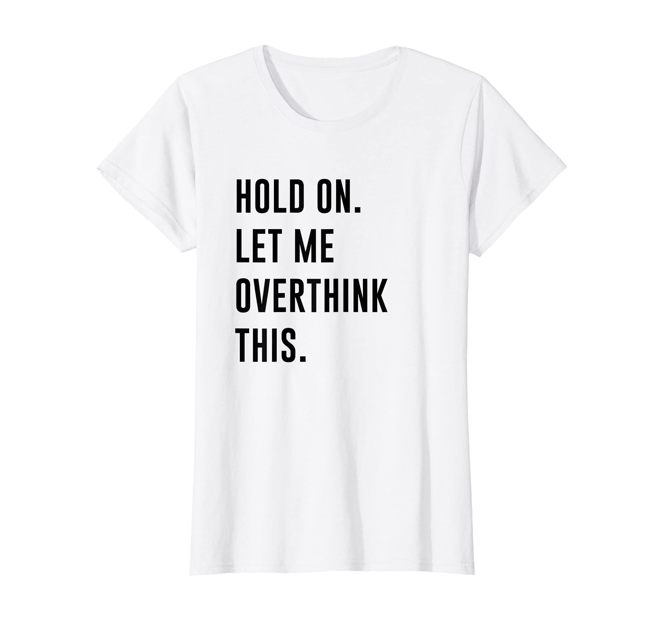 Womens Hold Let Me Overthink This T-Shirt - Custom Art Print Men Women - T-Shirt, Sweatshirt, Hoodie
