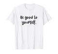Be Good To Yourself Self Care World T-Shirt - Streetwear Style Men Women - T-Shirt, Sweatshirt, Hoodie