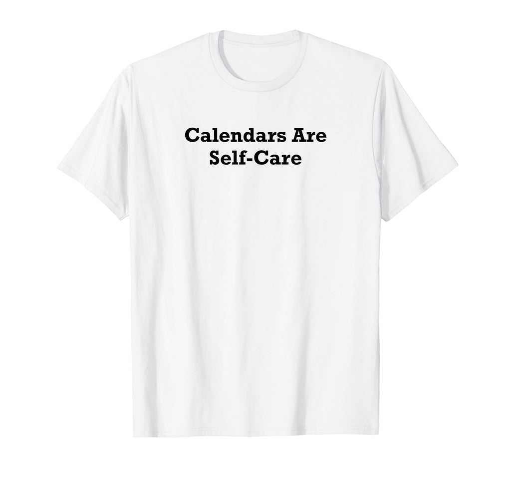 Calendars Are Self Care T-Shirt - Fun Novelty Design Men Women - T-Shirt, Sweatshirt, Hoodie