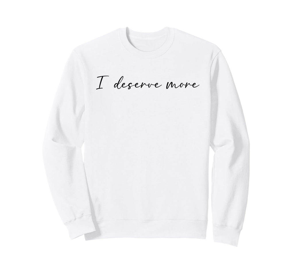 I Deserve More Self Love Self Care Sweatshirt - Graphic Print Unisex - T-Shirt, Sweatshirt, Hoodie