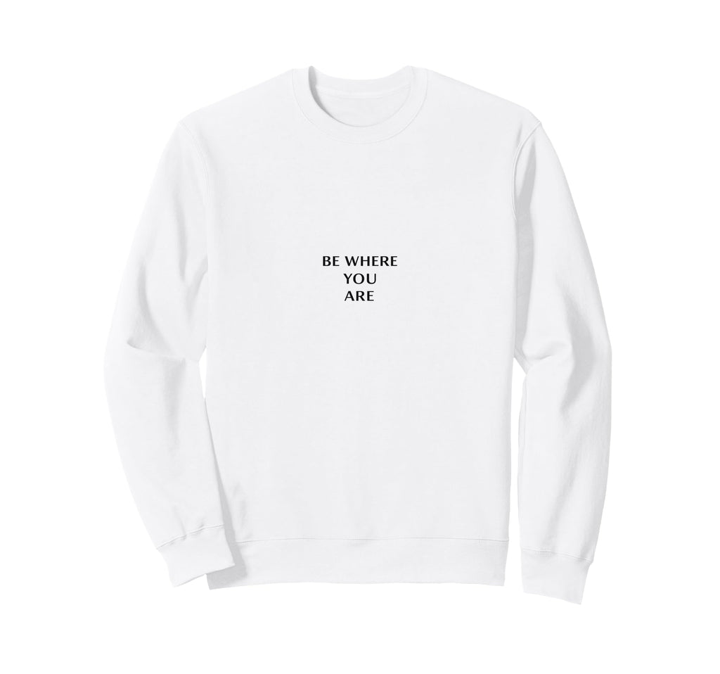 Be Where You Are Minimalist Sweatshirt - Unique Graphic for Adults - T-Shirt, Sweatshirt, Hoodie
