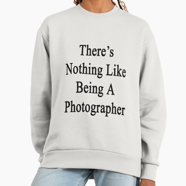There's Nothing Like Being A Photographer - Adult & Kids T-Shirts, Sweatshirts & Hoodies apparel design preview 1