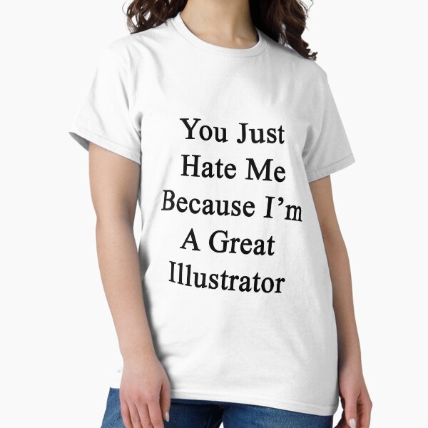 You Just Hate Me Because I'm A Great Illustrator - Adult & Kids T-Shirts, Sweatshirts & Hoodies apparel design preview 1