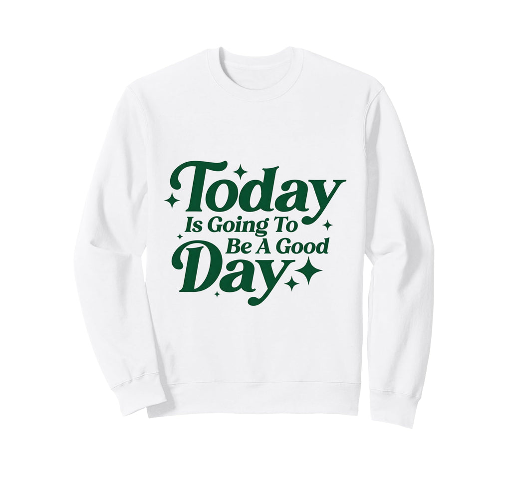 Today Is Going To Be Good Days Sweatshirt - Trendy Graphic for Adults - T-Shirt, Sweatshirt, Hoodie