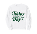 Today Is Going To Be Good Days Sweatshirt - Trendy Graphic for Adults - T-Shirt, Sweatshirt, Hoodie