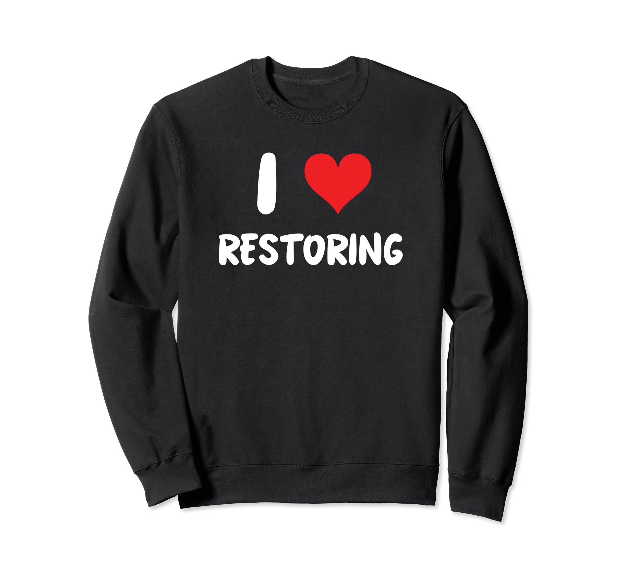 I Love Restoring Restoration Car Sweatshirt - Novelty Apparel Men Women - T-Shirt, Sweatshirt, Hoodie