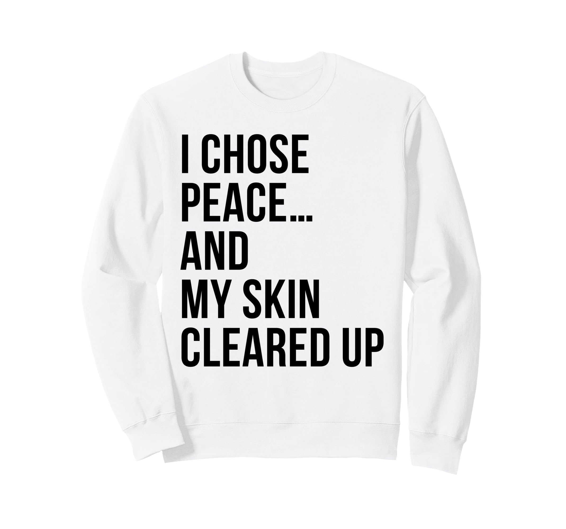 I Chose Peace My Skin Cleared Up Sweatshirt - Fun Novelty Design Unisex - T-Shirt, Sweatshirt, Hoodie