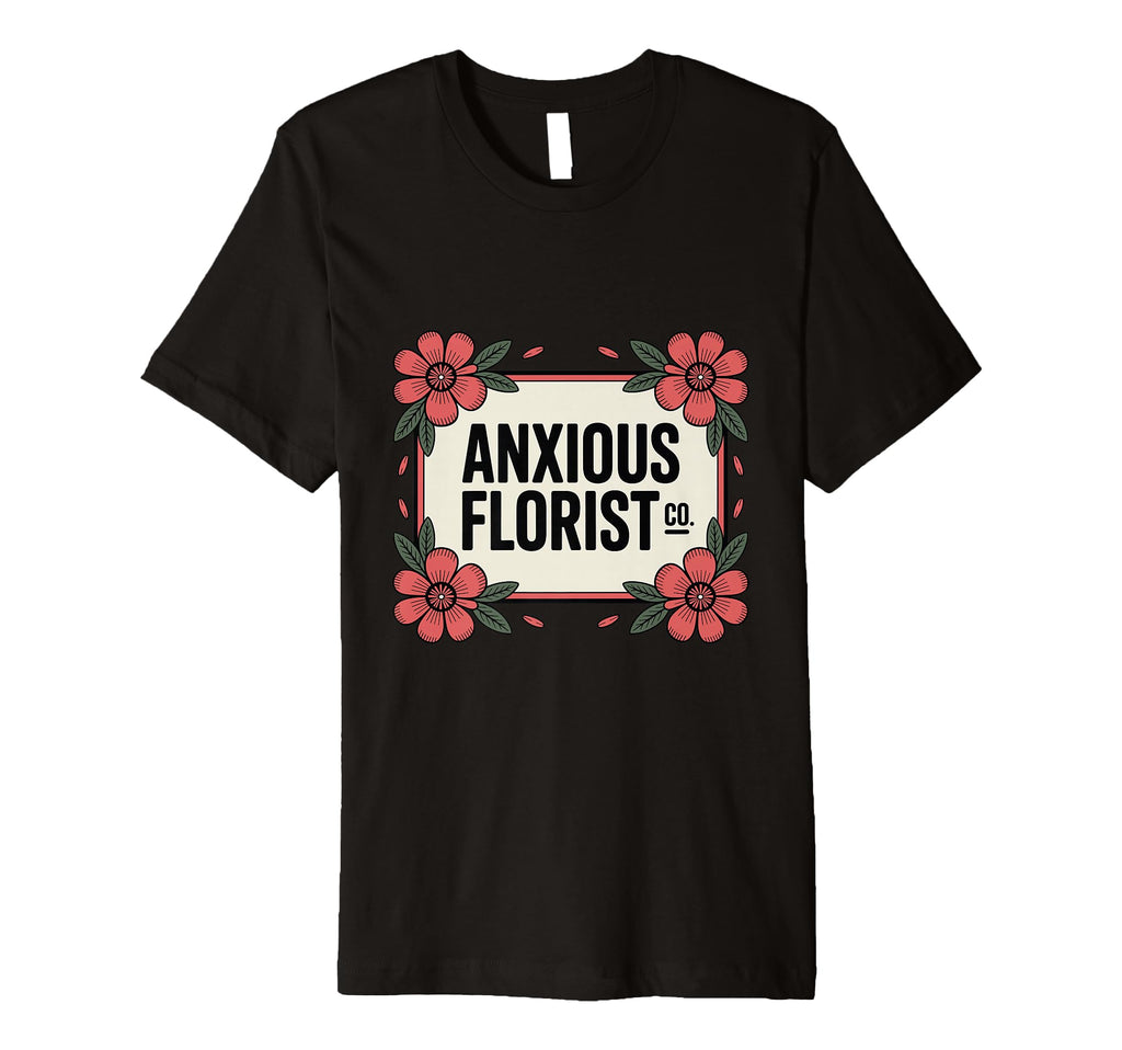 Anxious Florist Funny Sarcastic T-Shirt - Casual Everyday Wear Men Women - T-Shirt, Sweatshirt, Hoodie