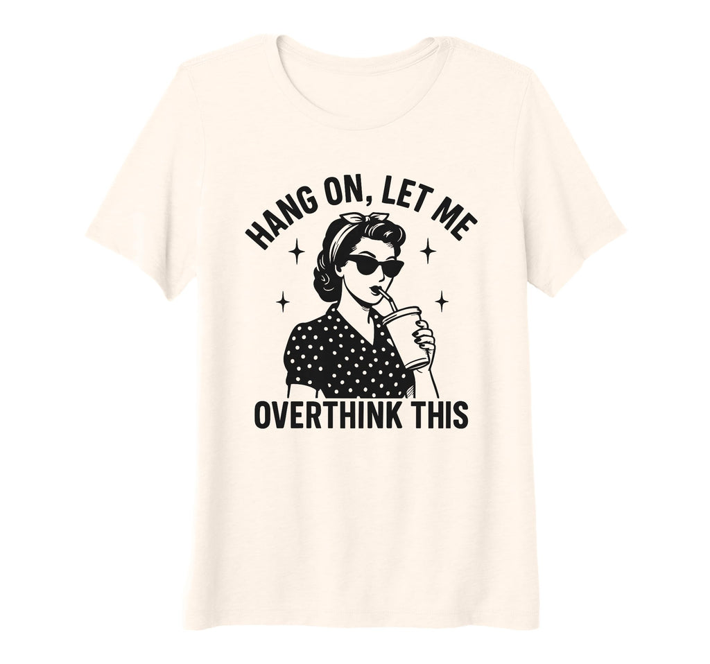 Womens Hang Let Me Overthink This Funny T-Shirt - Streetwear Style Unisex - T-Shirt, Sweatshirt, Hoodie