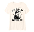 Womens Hang Let Me Overthink This Funny T-Shirt - Streetwear Style Unisex - T-Shirt, Sweatshirt, Hoodie