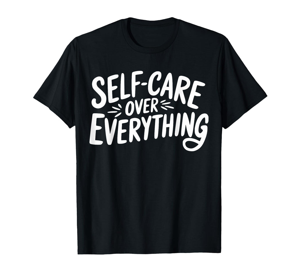 Self Care Over Everything T-Shirt - Novelty Apparel Unisex - T-Shirt, Sweatshirt, Hoodie