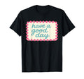 Have Good Day T-Shirt - Minimalist Print Unisex - T-Shirt, Sweatshirt, Hoodie
