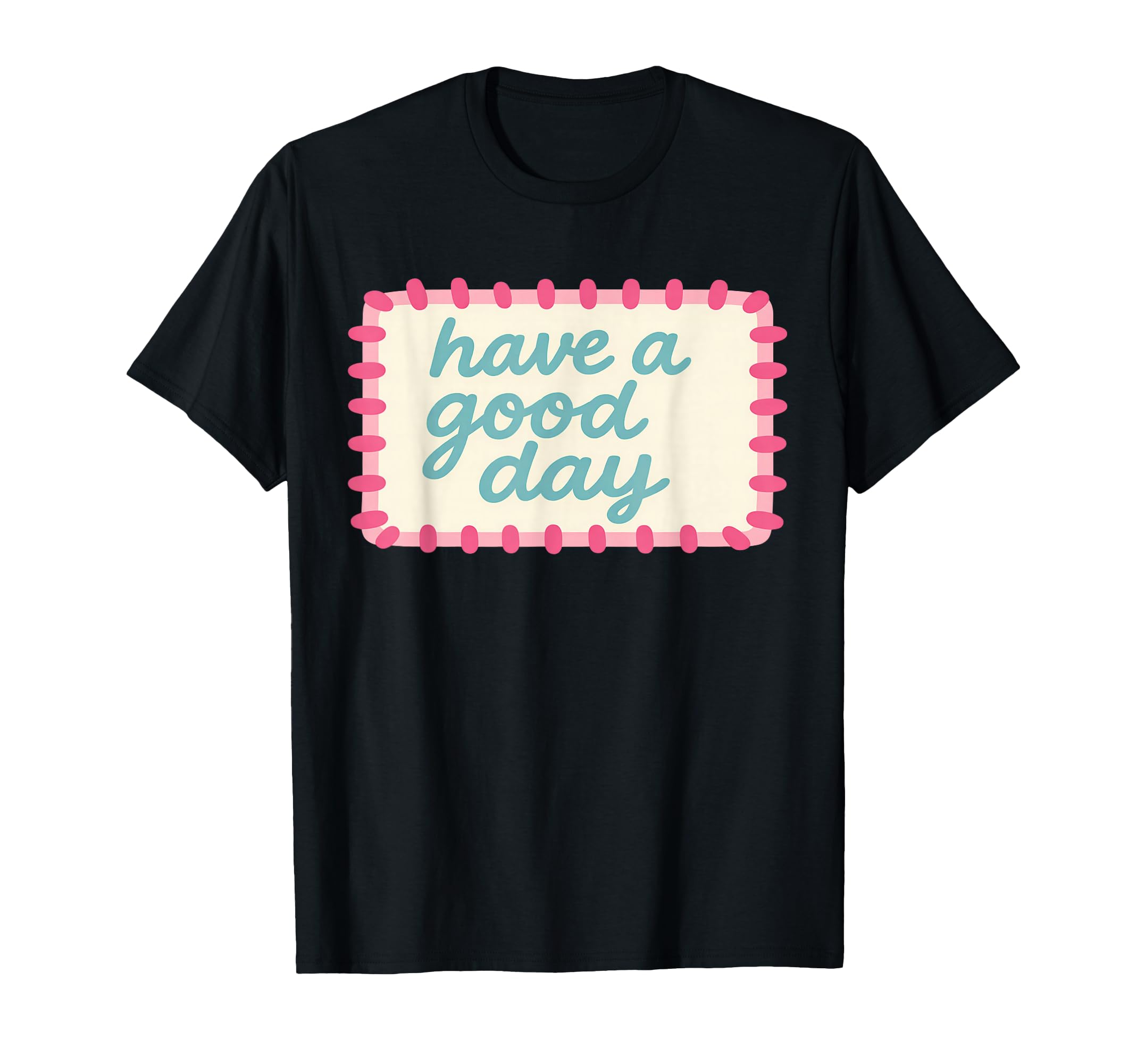 Have Good Day T-Shirt - Minimalist Print Unisex - T-Shirt, Sweatshirt, Hoodie
