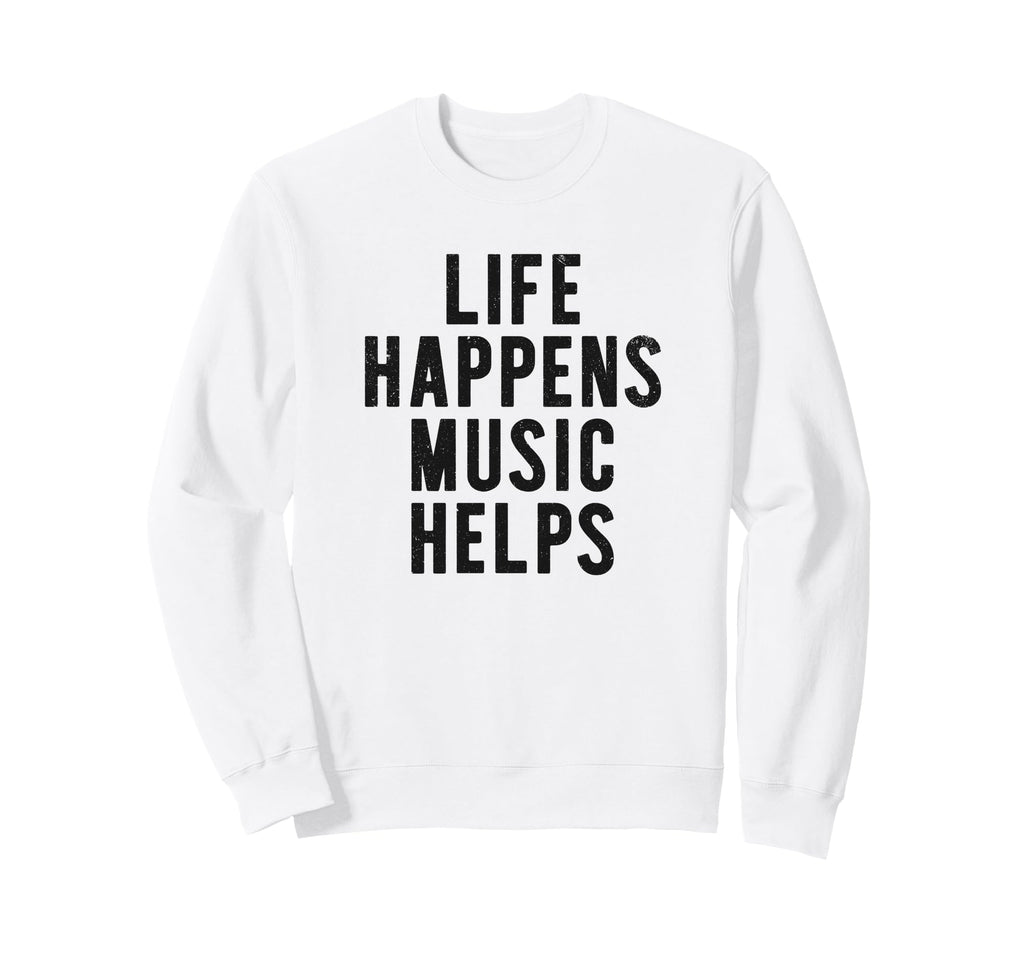 Life Happens Music Helps Sweatshirt - Custom Art Print Unisex - T-Shirt, Sweatshirt, Hoodie