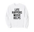 Life Happens Music Helps Sweatshirt - Graphic Print Men Women - T-Shirt, Sweatshirt, Hoodie