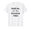 Hold Let Me Overthink Things T-Shirt - Casual Everyday Wear Men Women - T-Shirt, Sweatshirt, Hoodie