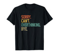 Sorry Cant Overthinking Bye T-Shirt - Fun Novelty Design Unisex - T-Shirt, Sweatshirt, Hoodie