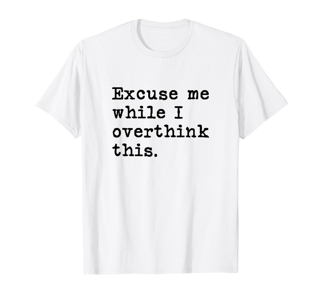 Excuse Me While I Overthink This T-Shirt - Novelty Apparel for Adults - T-Shirt, Sweatshirt, Hoodie