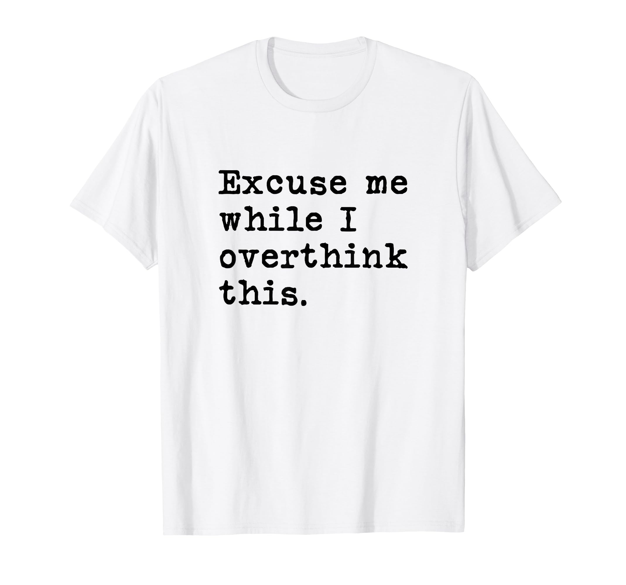 Excuse Me While I Overthink This T-Shirt - Novelty Apparel for Adults - T-Shirt, Sweatshirt, Hoodie