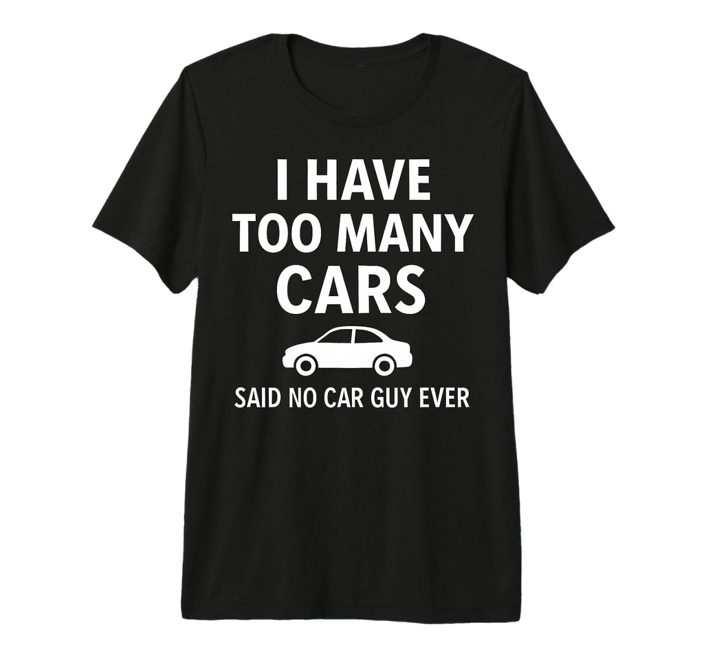 Automotive Enthusiast I Have Too Many T-Shirt - Novelty Apparel Men Women - T-Shirt, Sweatshirt, Hoodie