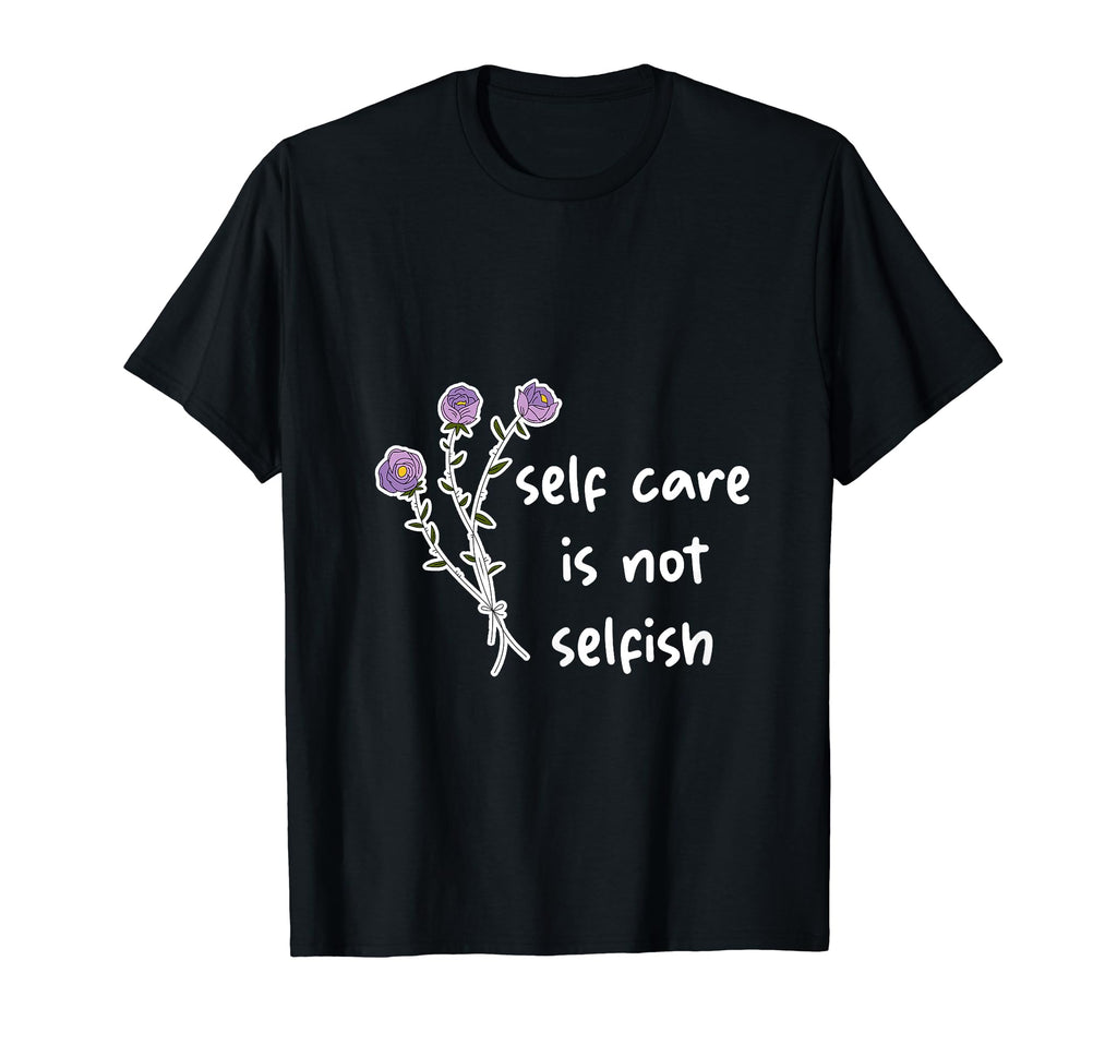 Self Care Is Not Selfish T-Shirt - Trendy Graphic Men Women - T-Shirt, Sweatshirt, Hoodie