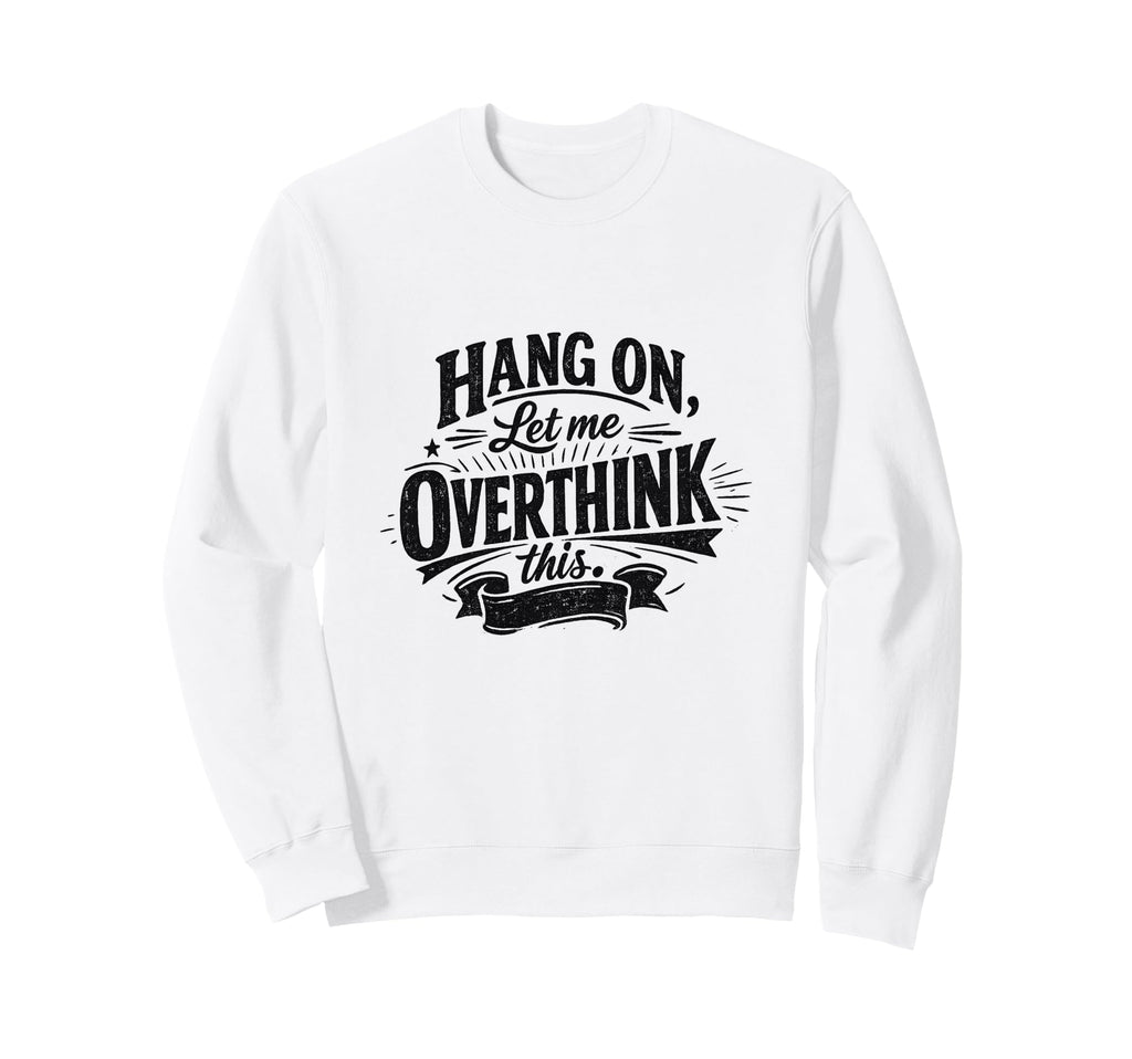 Funny Hang Let Me Overthink This Sweatshirt - Aesthetic Graphic Men Women - T-Shirt, Sweatshirt, Hoodie