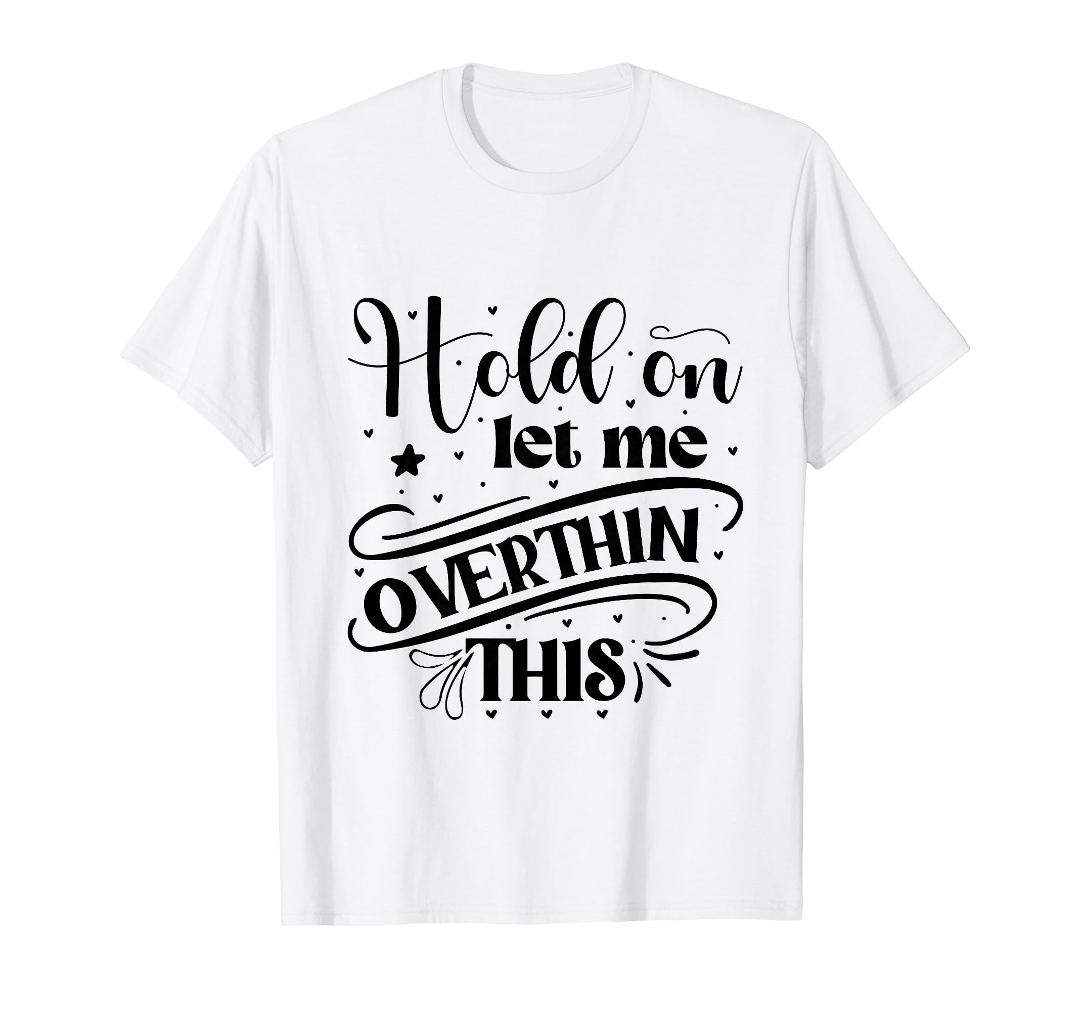 Funny Overthinker Hold Let Me Overthink T-Shirt - Graphic Print Unisex - T-Shirt, Sweatshirt, Hoodie