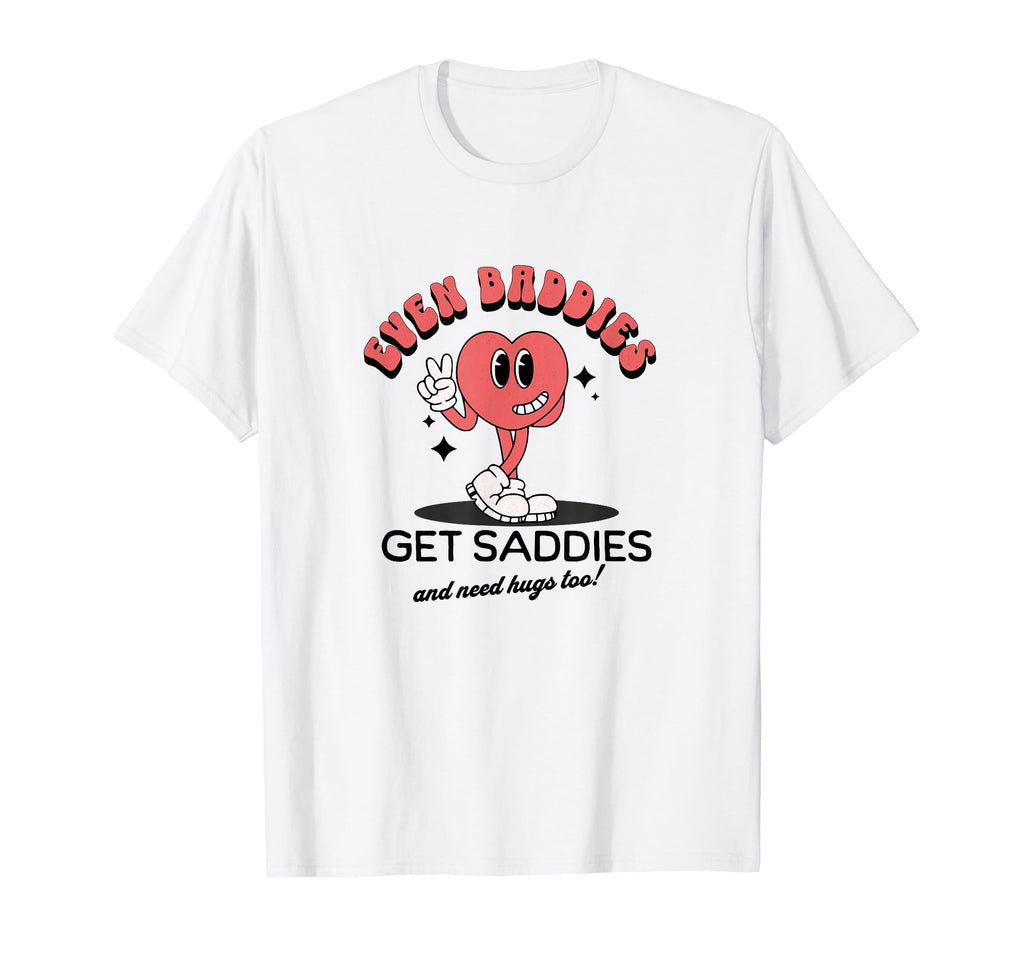 Even Baddies Get Saddies Funny Mental T-Shirt - Streetwear Style Men Women - T-Shirt, Sweatshirt, Hoodie