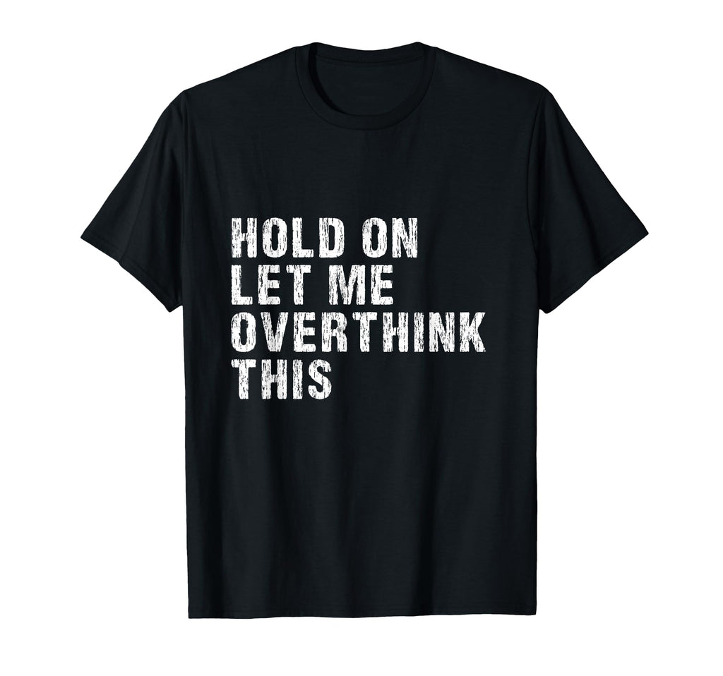 Hold Let Me Overthink This T-Shirt - Novelty Apparel for Adults - T-Shirt, Sweatshirt, Hoodie