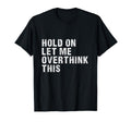 Hold Let Me Overthink This T-Shirt - Novelty Apparel for Adults - T-Shirt, Sweatshirt, Hoodie