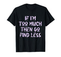 If Im Too Much Then Go Find Less Self T-Shirt - Streetwear Style Men Women - T-Shirt, Sweatshirt, Hoodie