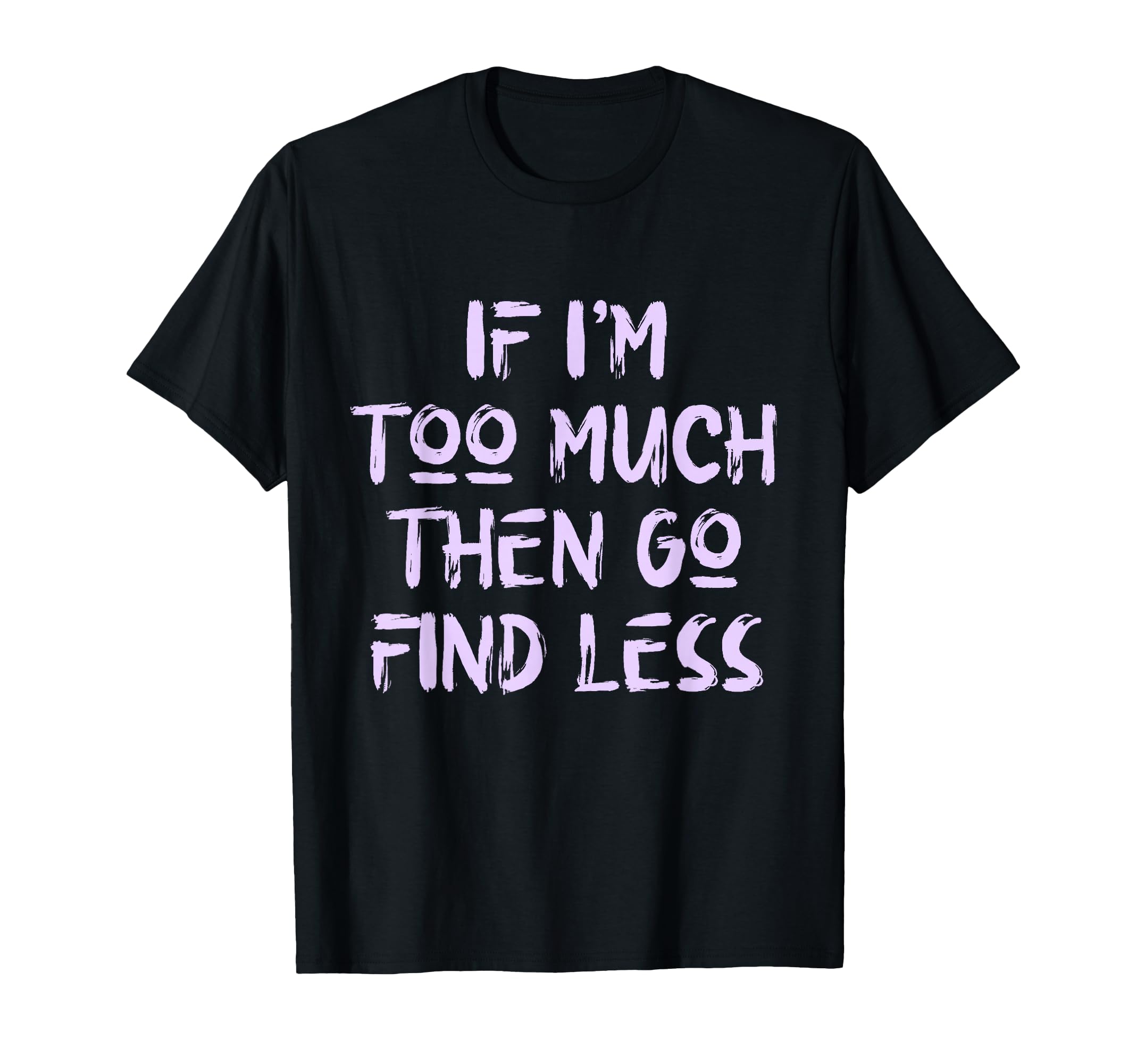 If Im Too Much Then Go Find Less Self T-Shirt - Streetwear Style Men Women - T-Shirt, Sweatshirt, Hoodie