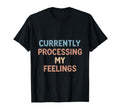 Currently Processing My Feelings T-Shirt - Casual Everyday Wear Men Women - T-Shirt, Sweatshirt, Hoodie