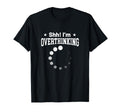 Overthinker Funny Shh Im Overthinking T-Shirt - Fun Novelty Design Unisex - T-Shirt, Sweatshirt, Hoodie